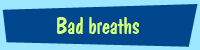 Mouth odour and bad breath
